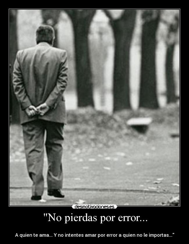 No pierdas por error... -
A quien te ama... Y no intentes amar por error a quien no le importas...