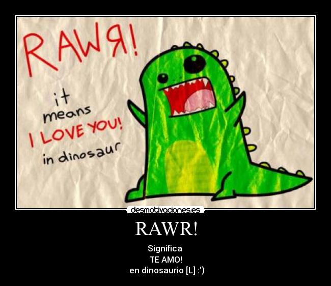 RAWR! - Significa 
TE AMO!
 en dinosaurio [L] :)