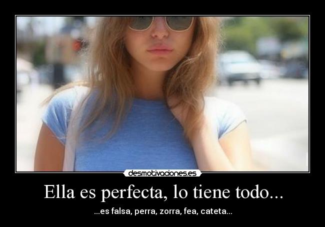 Ella es perfecta, lo tiene todo... -