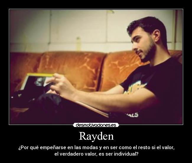 Rayden - ¿Por qué empeñarse en las modas y en ser como el resto si el valor,
el verdadero valor, es ser individual?