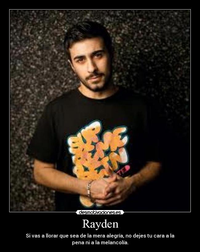 Rayden - Si vas a llorar que sea de la mera alegría, no dejes tu cara a la pena ni a la melancolía.