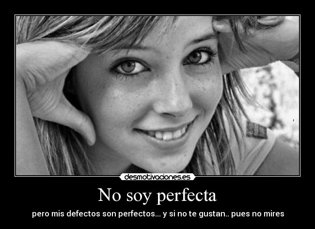No soy perfecta - pero mis defectos son perfectos... y si no te gustan.. pues no mires