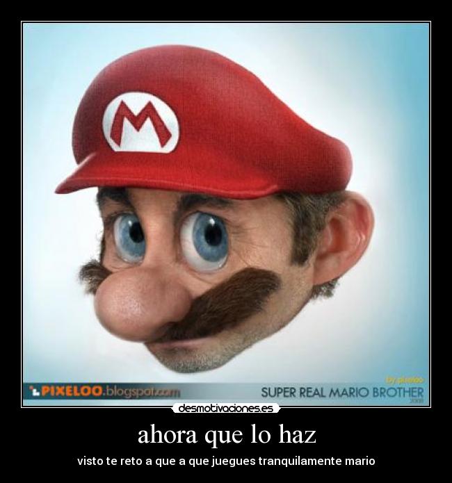 ahora que lo haz - visto te reto a que a que juegues tranquilamente mario
