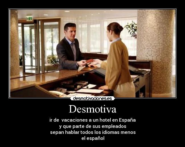 Desmotiva - ir de  vacaciones a un hotel en España
y que parte de sus empleados
sepan hablar todos los idiomas menos
el español