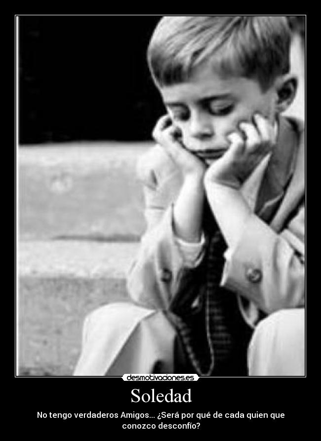 Soledad - No tengo verdaderos Amigos... ¿Será por qué de cada quien que conozco desconfío?