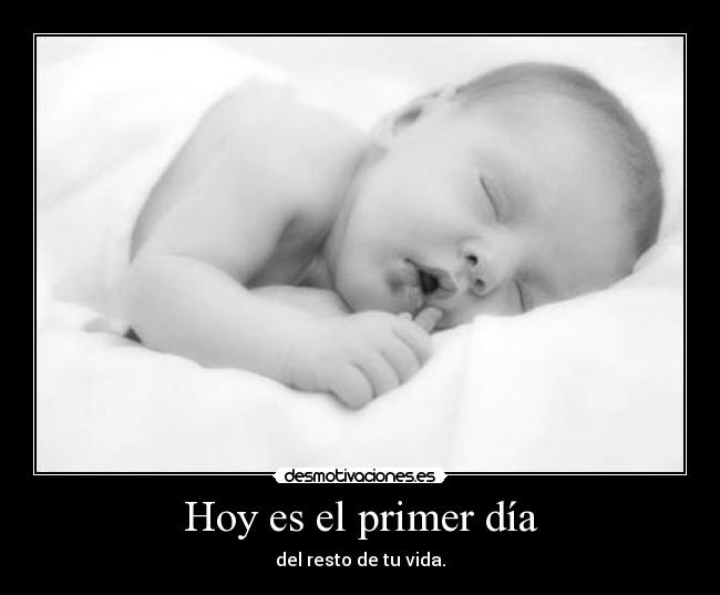 Hoy es el primer día - del resto de tu vida.