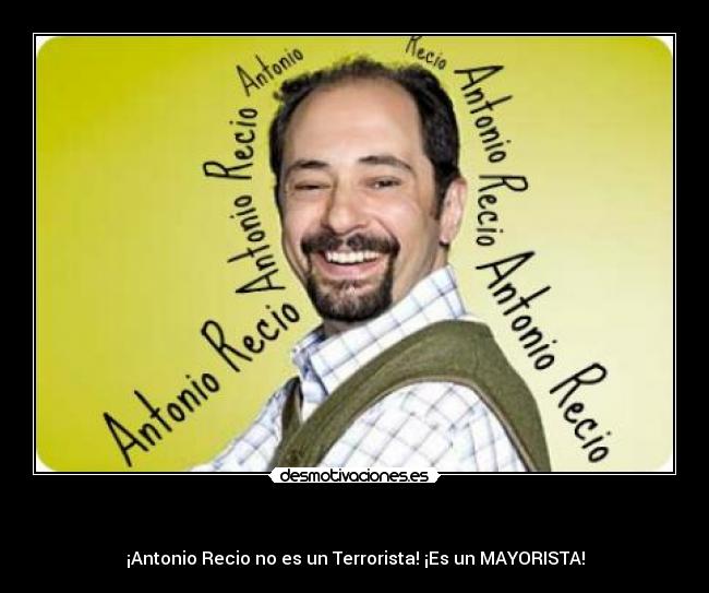                                      - ¡Antonio Recio no es un Terrorista! ¡Es un MAYORISTA!