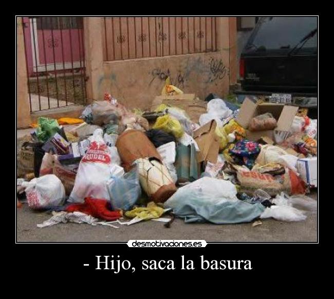 - Hijo, saca la basura -
