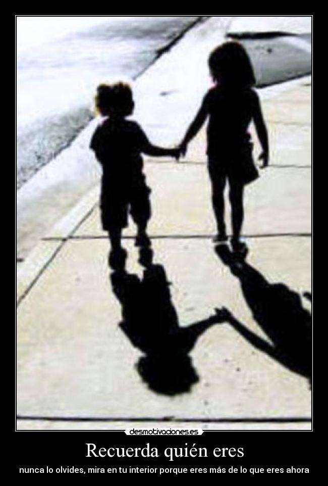 Recuerda quién eres - nunca lo olvides, mira en tu interior porque eres más de lo que eres ahora