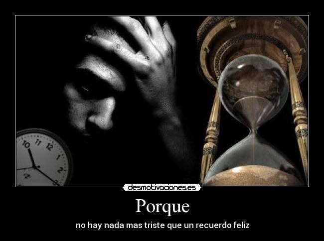 Porque - no hay nada mas triste que un recuerdo feliz