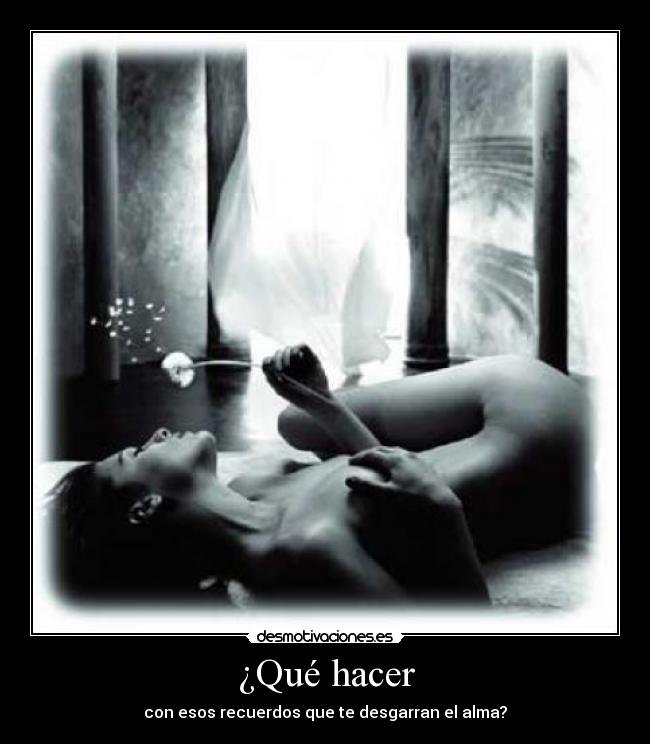 ¿Qué hacer - con esos recuerdos que te desgarran el alma?