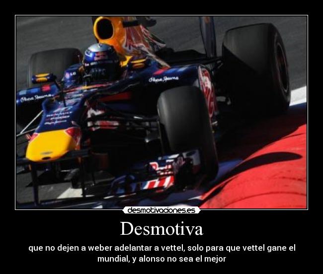 Desmotiva - que no dejen a weber adelantar a vettel, solo para que vettel gane el
mundial, y alonso no sea el mejor