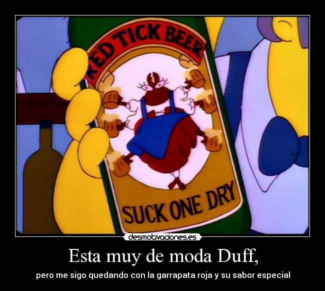 Esta muy de moda Duff, -