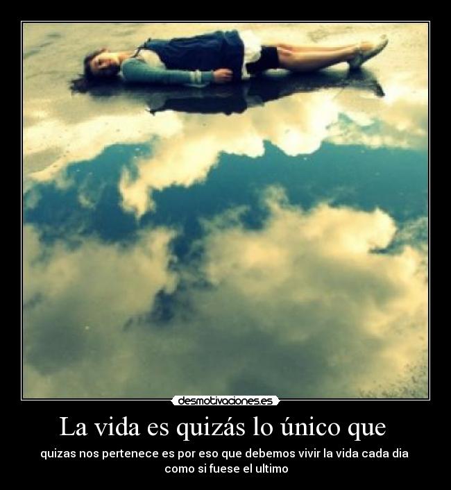 La vida es quizás lo único que  - 