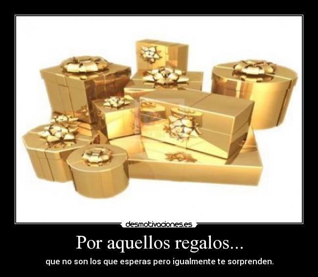 Por aquellos regalos... - que no son los que esperas pero igualmente te sorprenden.