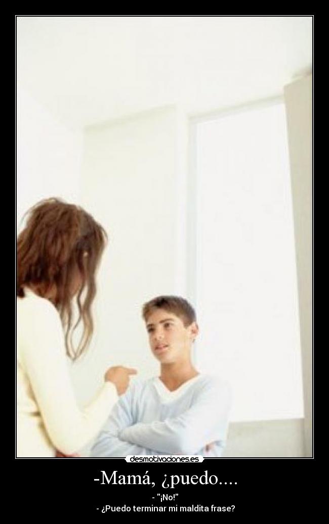-Mamá, ¿puedo.... -