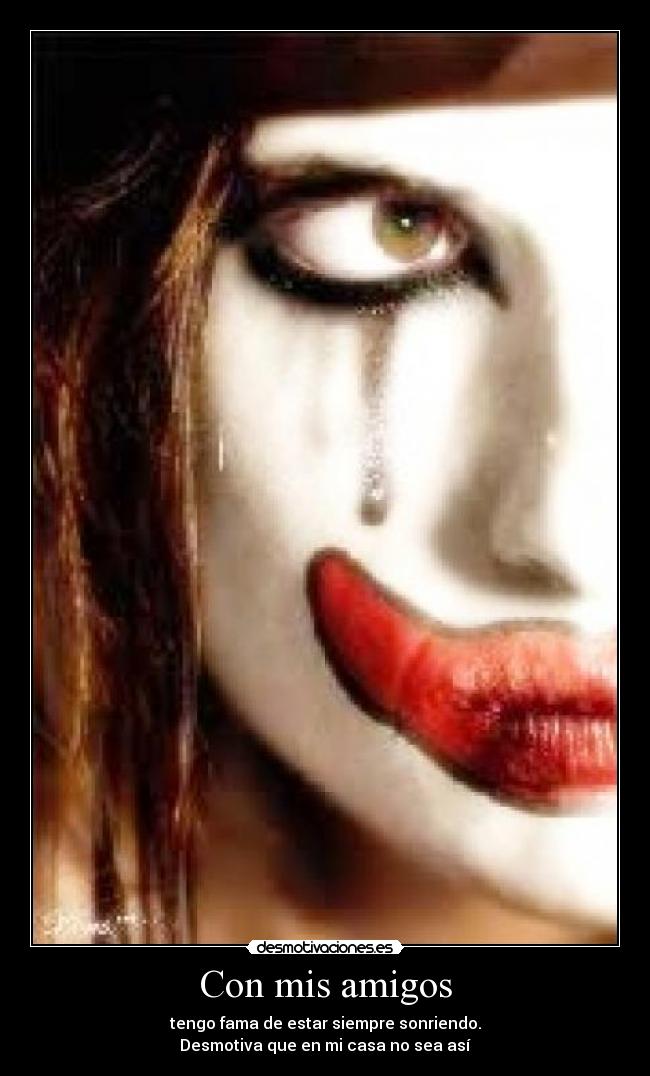 Con mis amigos - tengo fama de estar siempre sonriendo.
Desmotiva que en mi casa no sea así