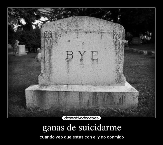 ganas de suicidarme - cuando veo que estas con el y no conmigo