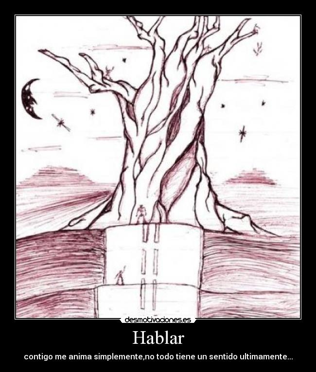 Hablar - contigo me anima simplemente,no todo tiene un sentido ultimamente...