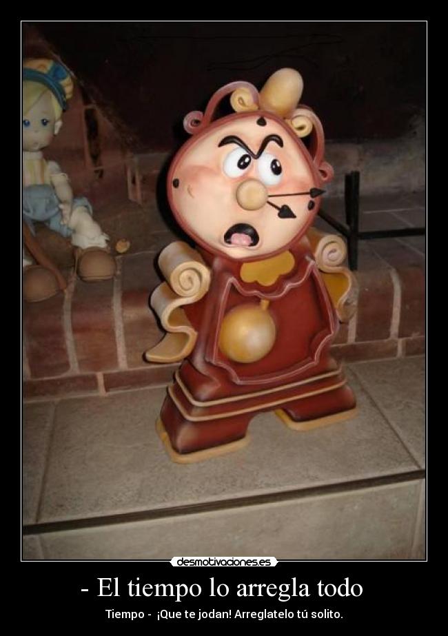- El tiempo lo arregla todo - Tiempo - ¡Que te jodan! Arreglatelo tú solito.
