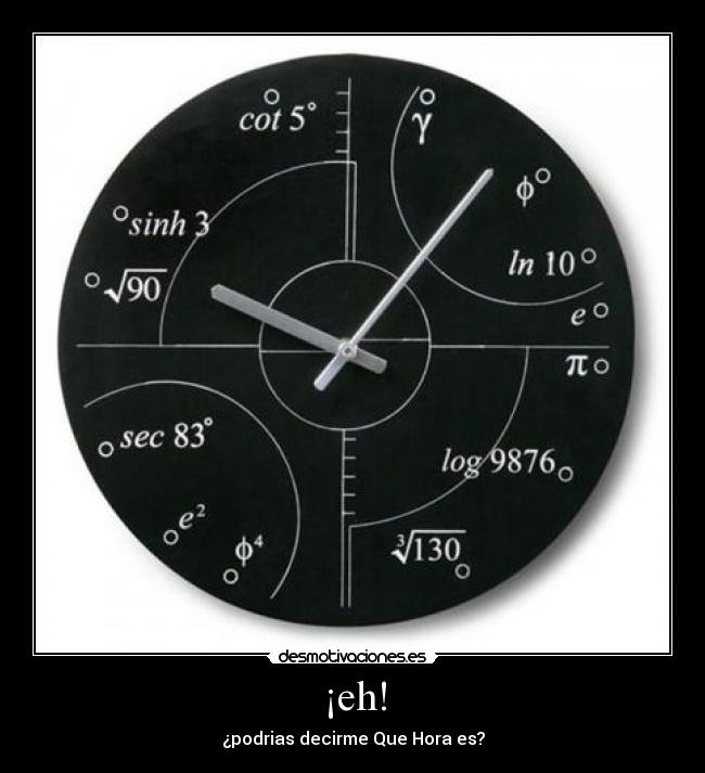 ¡eh! - ¿podrias decirme Que Hora es?