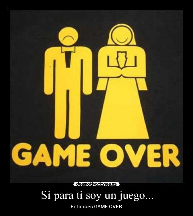 Si para ti soy un juego... - Entonces GAME OVER.