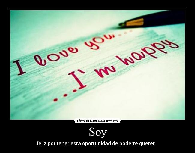 Soy - feliz por tener esta oportunidad de poderte querer...