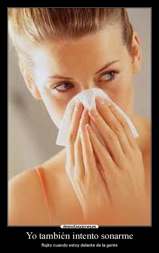 Yo también intento sonarme - flojito cuando estoy delante de la gente