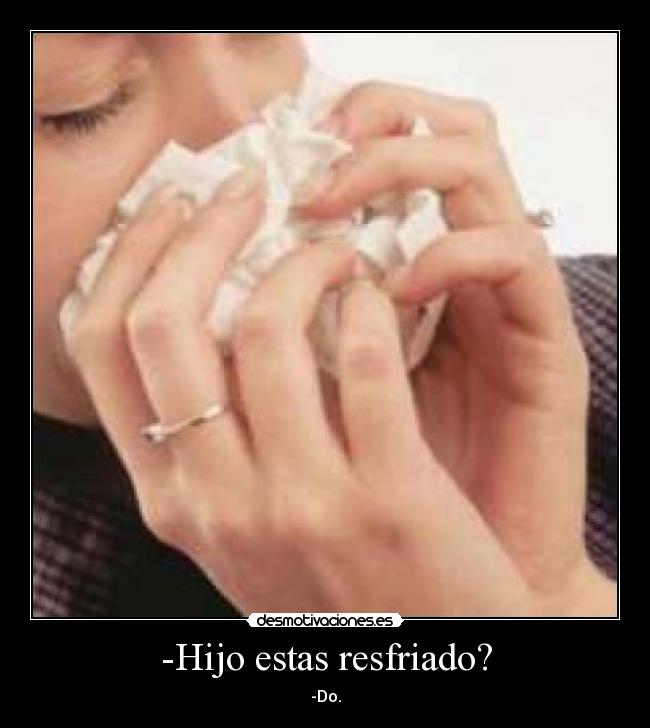 -Hijo estas resfriado? -