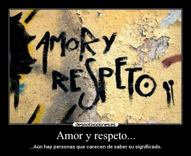Amor y respeto... - ...Aún hay personas que carecen de saber su significado.