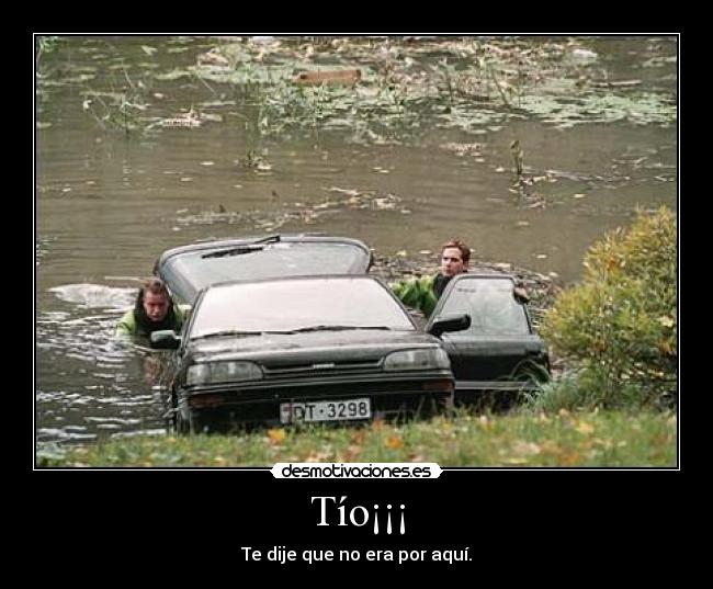 Tío¡¡¡ - Te dije que no era por aquí.