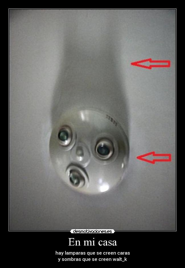 En mi casa - hay lamparas que se creen caras
y sombras que se creen walt_k