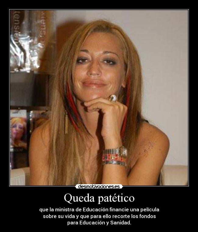 Queda patético - que la ministra de Educación financie una película
sobre su vida y que para ello recorte los fondos
para Educación y Sanidad.