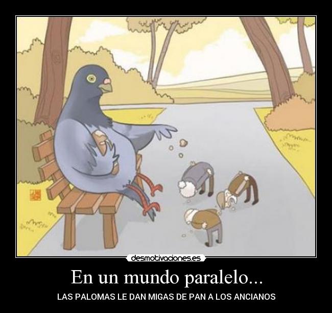 En un mundo paralelo... - LAS PALOMAS LE DAN MIGAS DE PAN A LOS ANCIANOS