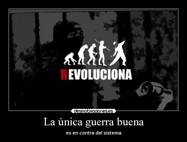 La única guerra buena - es en contra del sistema