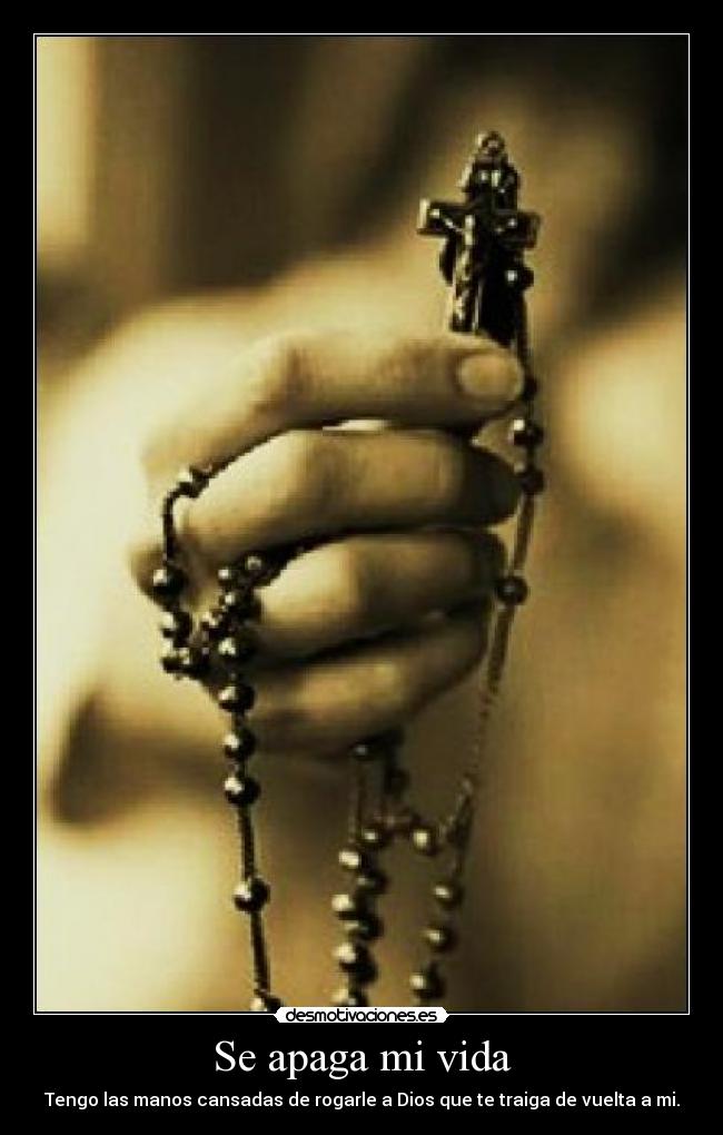 Se apaga mi vida - Tengo las manos cansadas de rogarle a Dios que te traiga de vuelta a mi.