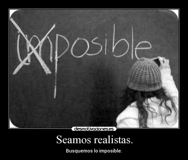 Seamos realistas. - Busquemos lo imposible.