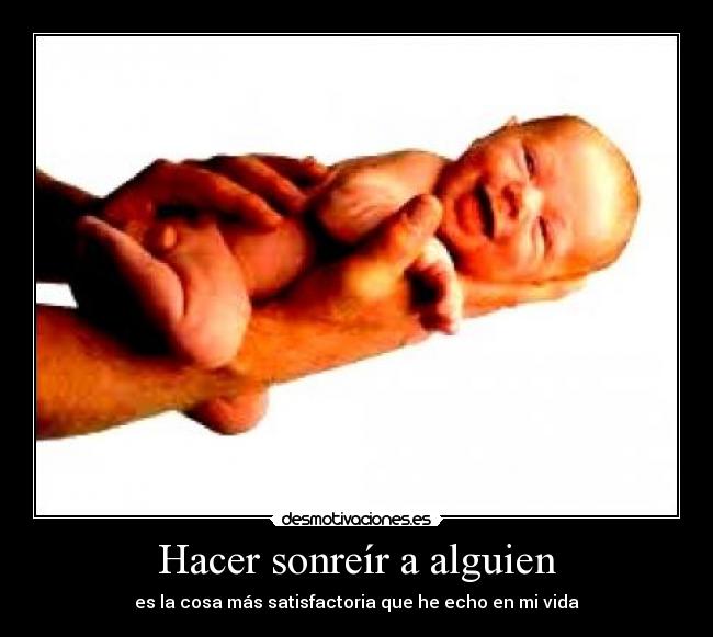 Hacer sonreír a alguien - es la cosa más satisfactoria que he echo en mi vida