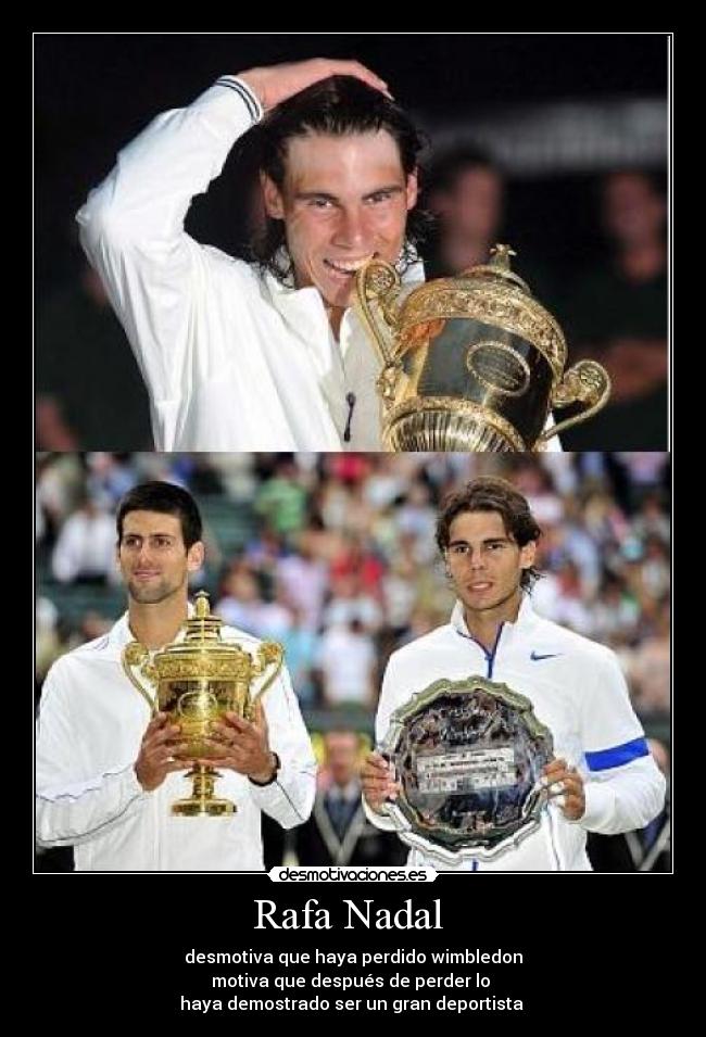 Rafa Nadal - desmotiva que haya perdido wimbledon
motiva que después de perder lo
haya demostrado ser un gran deportista