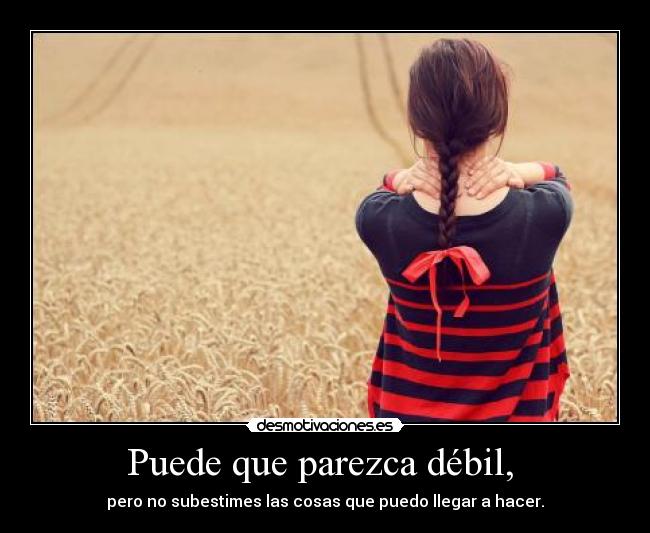 Puede que parezca débil, -