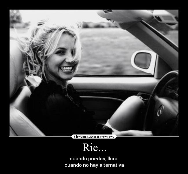 Rie... - cuando puedas, llora 
cuando no hay alternativa