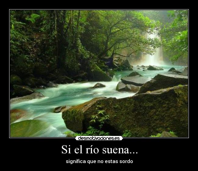 Si el río suena... - significa que no estas sordo