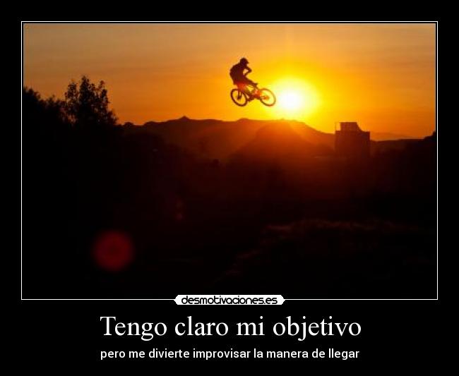 Tengo claro mi objetivo - pero me divierte improvisar la manera de llegar