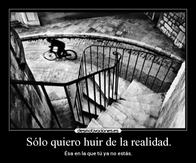 Sólo quiero huir de la realidad. - Ésa en la que tú ya no estás.