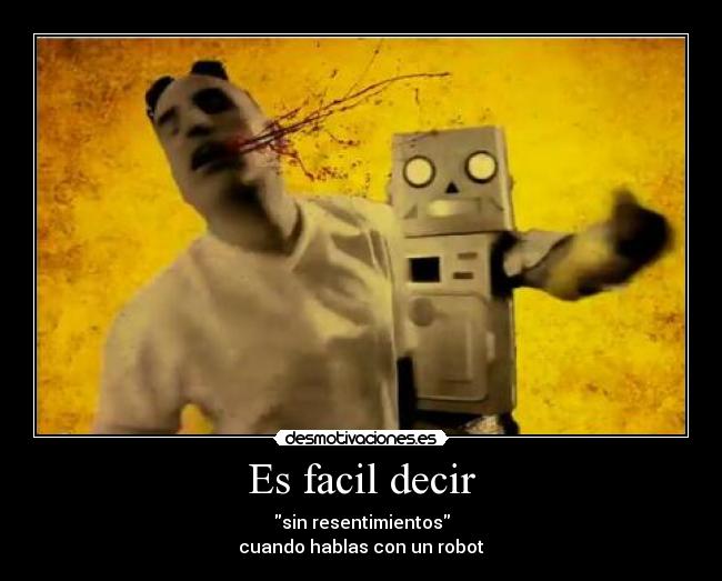 Es facil decir - sin resentimientos
cuando hablas con un robot