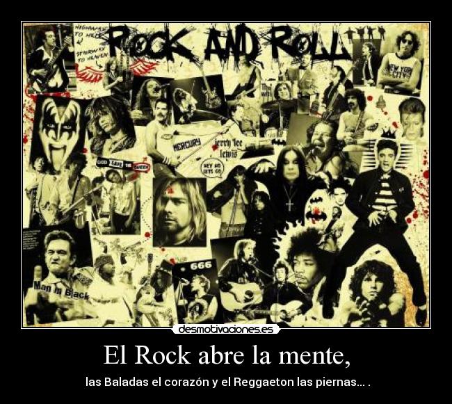 El Rock abre la mente, - las Baladas el corazón y el Reggaeton las piernas... .