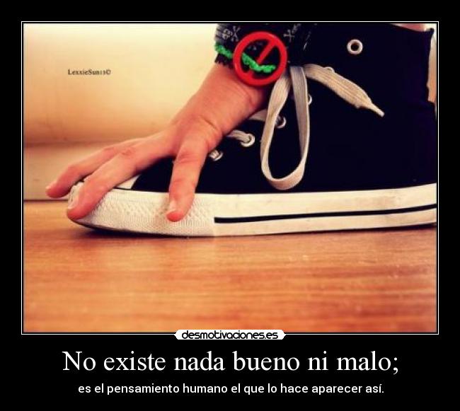 No existe nada bueno ni malo; - es el pensamiento humano el que lo hace aparecer así.