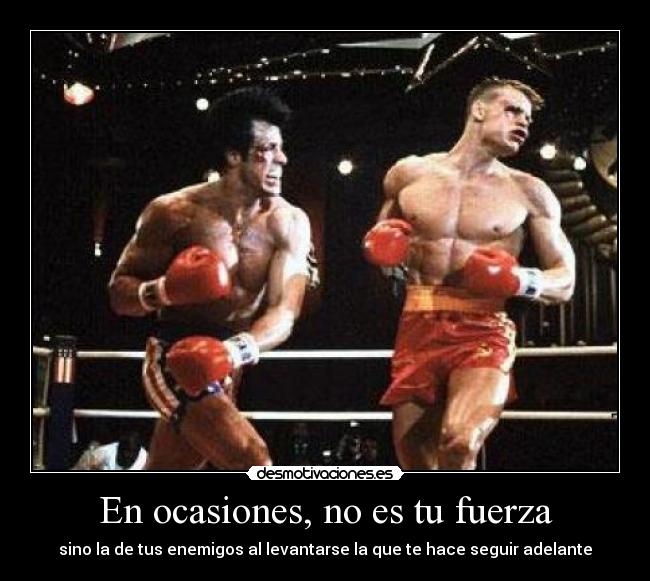 En ocasiones, no es tu fuerza - sino la de tus enemigos al levantarse la que te hace seguir adelante