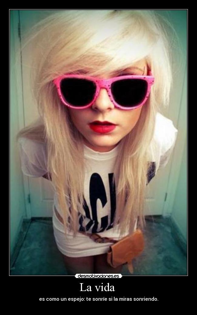 La vida  - es como un espejo: te sonríe si la miras sonriendo.
