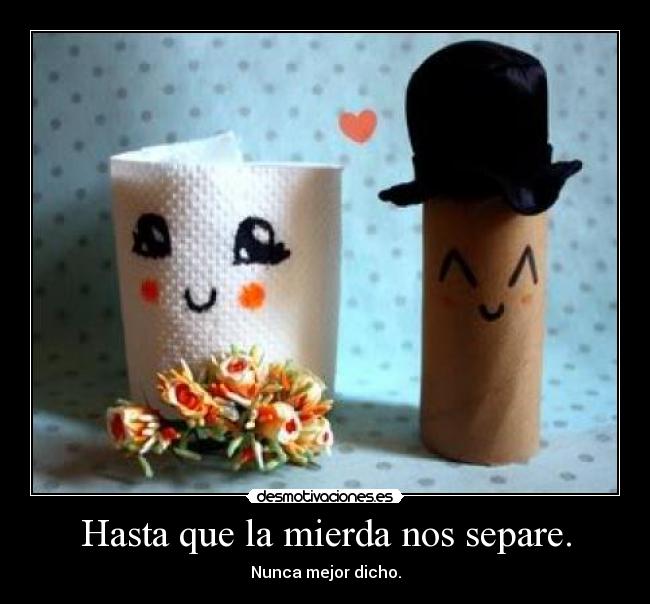 Hasta que la mierda nos separe. - Nunca mejor dicho.